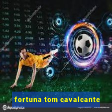 fortuna tom cavalcante